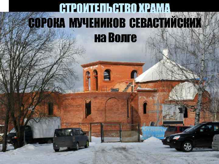 СТРОИТЕЛЬСТВО ХРАМА СОРОКА МУЧЕНИКОВ СЕВАСТИЙСКИХ на Волге 