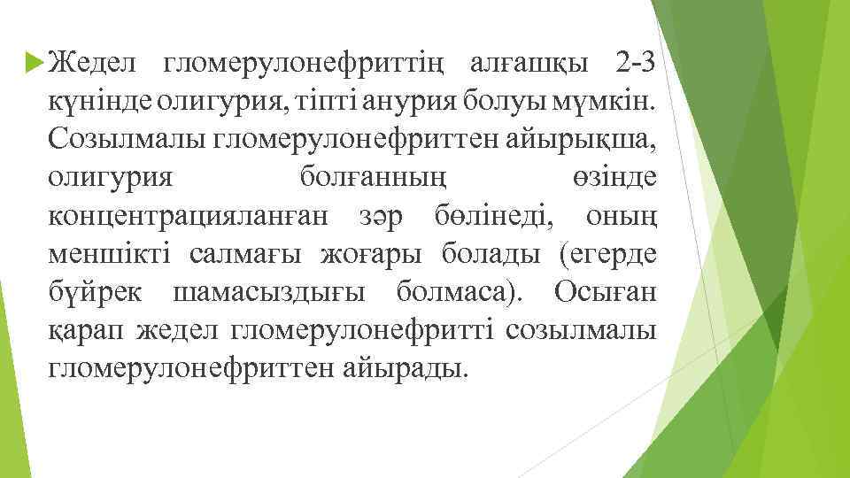  Жедел гломерулонефриттің алғашқы 2 -3 күнінде олигурия, тіпті анурия болуы мүмкін. Созылмалы гломерулонефриттен