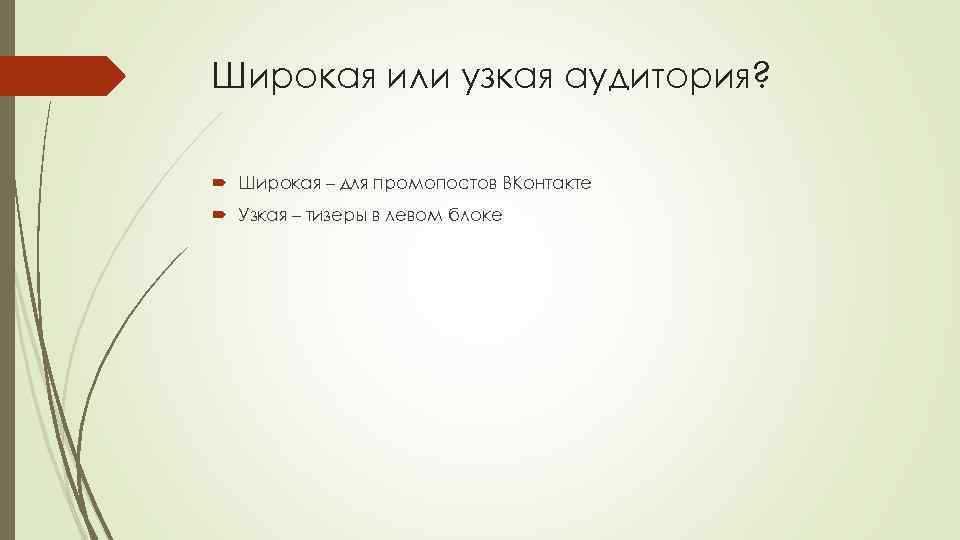 Широкая или узкая аудитория? Широкая – для промопостов ВКонтакте Узкая – тизеры в левом