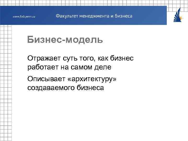 Бизнес-модель Отражает суть того, как бизнес работает на самом деле Описывает «архитектуру» создаваемого бизнеса