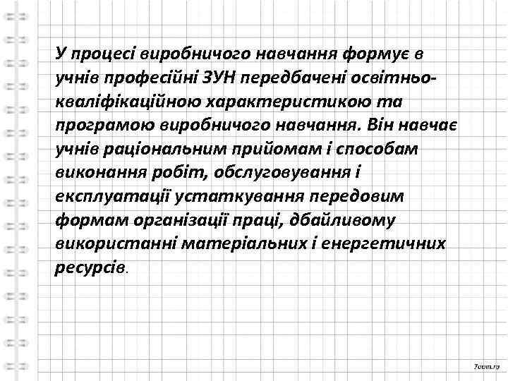 У процесі виробничого навчання формує в учнів професійні ЗУН передбачені освітньокваліфікаційною характеристикою та програмою