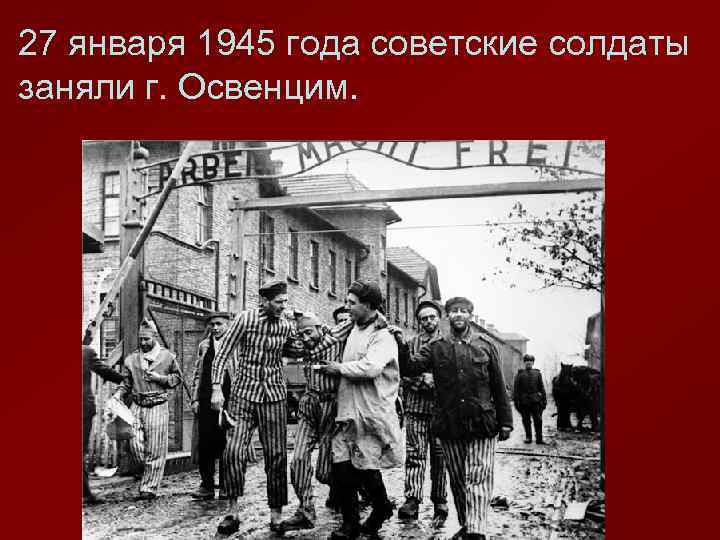 27 января 1945 года советские солдаты заняли г. Освенцим. 