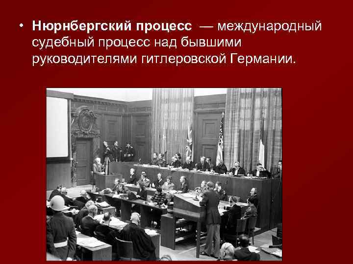  • Нюрнбергский процесс — международный судебный процесс над бывшими руководителями гитлеровской Германии. 