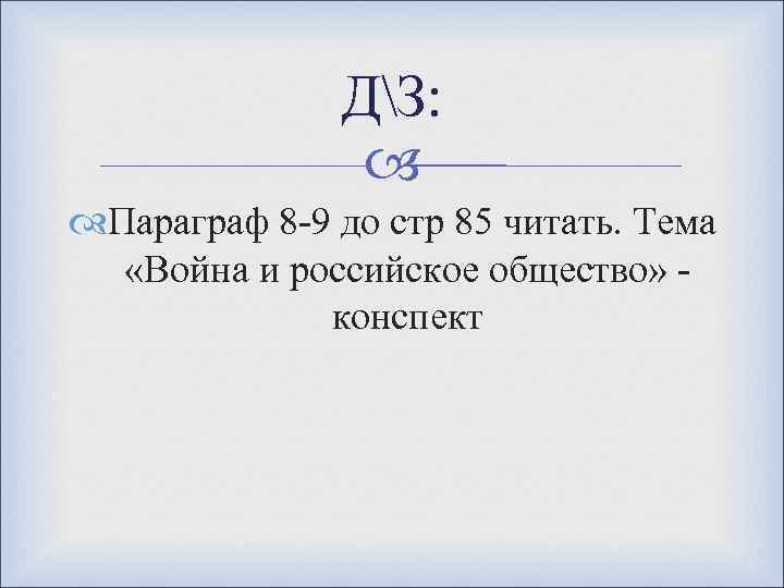 ДЗ: Параграф 8 -9 до стр 85 читать. Тема «Война и российское общество» -
