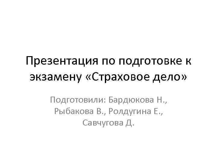 Презентация по подготовке к экзамену «Страховое дело» Подготовили: Бардюкова Н. , Рыбакова В. ,