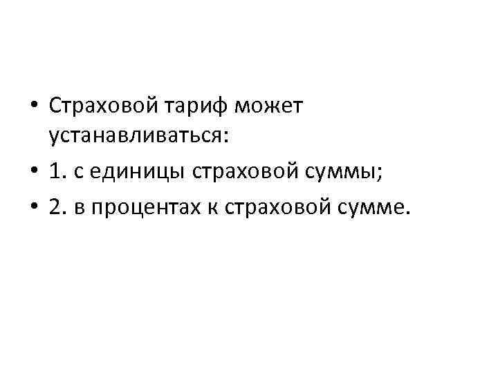  • Страховой тариф может устанавливаться: • 1. с единицы страховой суммы; • 2.