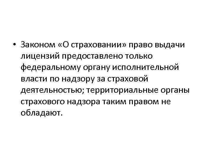  • Законом «О страховании» право выдачи лицензий предоставлено только федеральному органу исполнительной власти