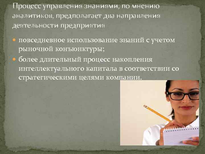 Процесс управления знаниями, по мнению аналитиков, предполагает два направления деятельности предприятия повседневное использование знаний