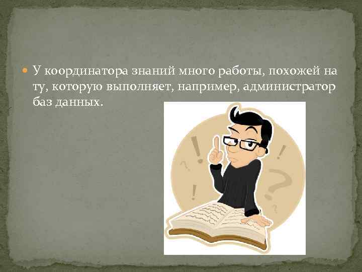  У координатора знаний много работы, похожей на ту, которую выполняет, например, администратор баз