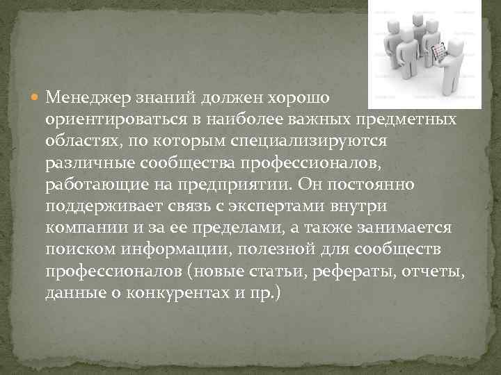  Менеджер знаний должен хорошо ориентироваться в наиболее важных предметных областях, по которым специализируются