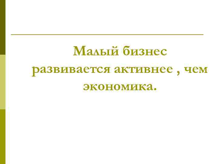 Малый бизнес развивается активнее , чем экономика. 