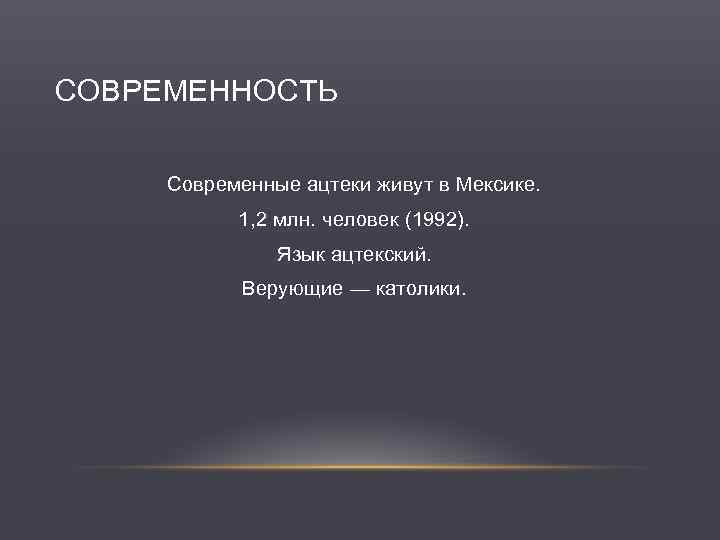 СОВРЕМЕННОСТЬ Современные ацтеки живут в Мексике. 1, 2 млн. человек (1992). Язык ацтекский. Верующие