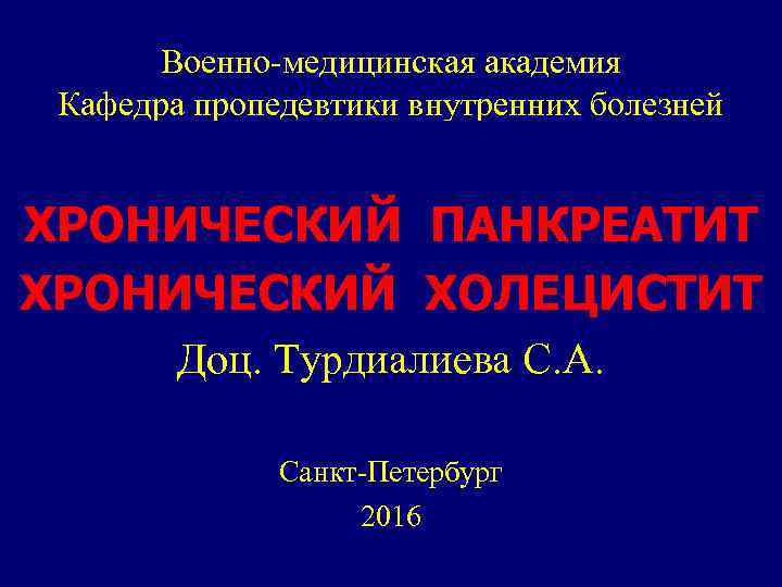 Военно-медицинская академия Кафедра пропедевтики внутренних болезней ХРОНИЧЕСКИЙ ПАНКРЕАТИТ ХРОНИЧЕСКИЙ ХОЛЕЦИСТИТ Доц. Турдиалиева С. А.