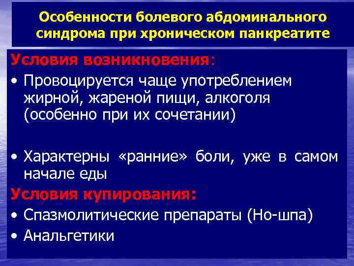 Особенности болевого абдоминального синдрома при хроническом панкреатите Условия возникновения: • Провоцируется чаще употреблением жирной,