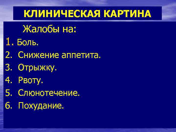  КЛИНИЧЕСКАЯ КАРТИНА Жалобы на: 1. Боль. 2. Снижение аппетита. 3. Отрыжку. 4. Рвоту.