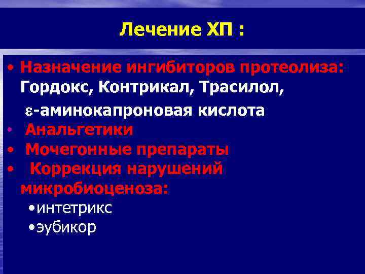 Лечение ХП : • Назначение ингибиторов протеолиза: Гордокс, Контрикал, Трасилол, -аминокапроновая кислота • Анальгетики