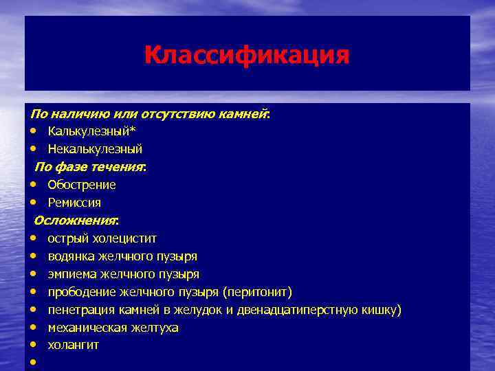 Классификация По наличию или отсутствию камней: • Калькулезный* • Некалькулезный По фазе течения: •