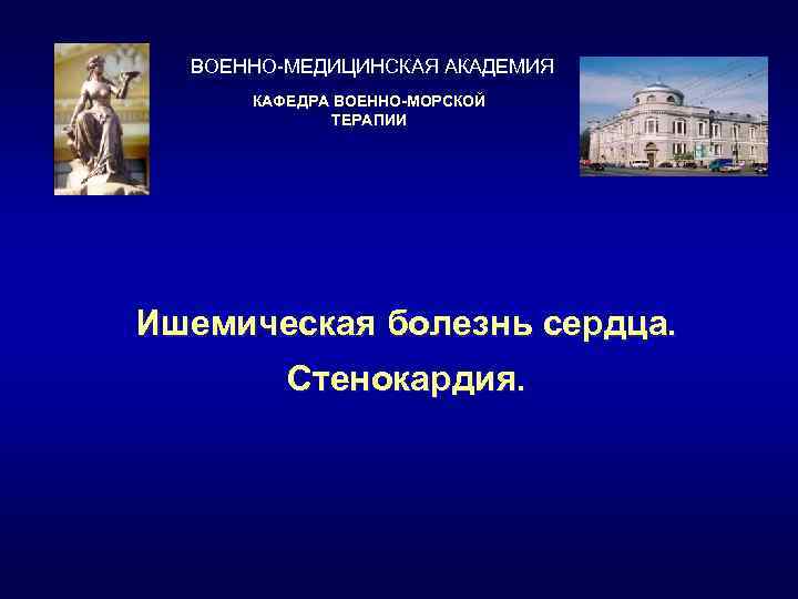 ВОЕННО-МЕДИЦИНСКАЯ АКАДЕМИЯ КАФЕДРА ВОЕННО-МОРСКОЙ ТЕРАПИИ Ишемическая болезнь сердца. Стенокардия. 