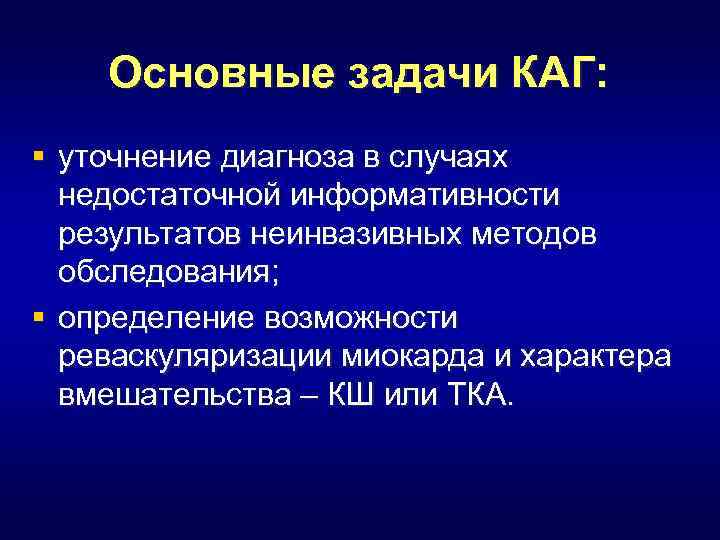 Основные задачи КАГ: § уточнение диагноза в случаях недостаточной информативности результатов неинвазивных методов обследования;