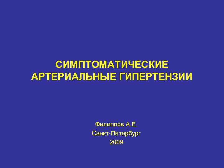 СИМПТОМАТИЧЕСКИЕ АРТЕРИАЛЬНЫЕ ГИПЕРТЕНЗИИ Филиппов А. Е. Санкт Петербург 2009 