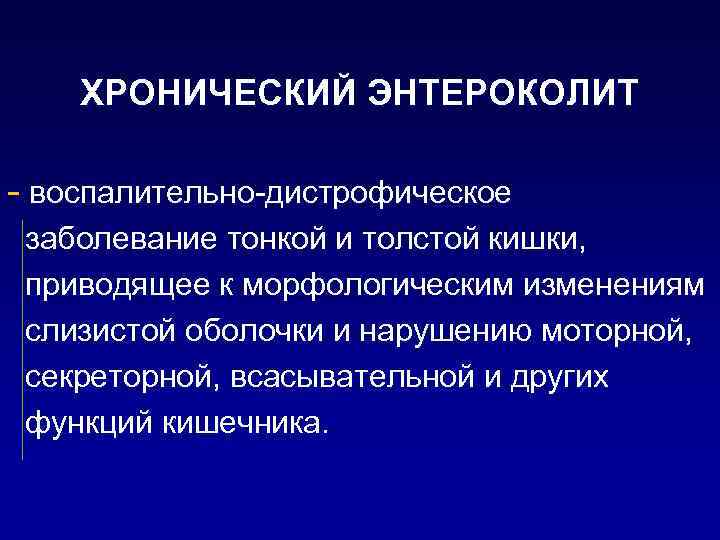 ХРОНИЧЕСКИЙ ЭНТЕРОКОЛИТ - воспалительно-дистрофическое заболевание тонкой и толстой кишки, приводящее к морфологическим изменениям слизистой