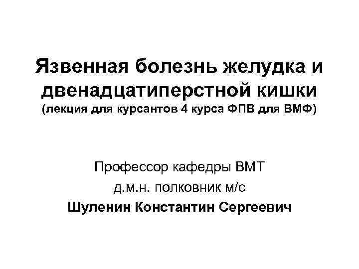 Язвенная болезнь желудка и двенадцатиперстной кишки (лекция для курсантов 4 курса ФПВ для ВМФ)