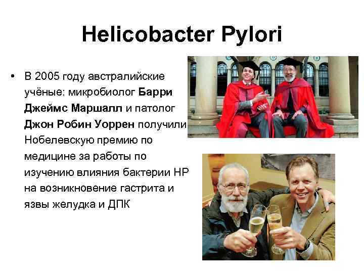 Helicobacter Pylori • В 2005 году австралийские учёные: микробиолог Барри Джеймс Маршалл и патолог