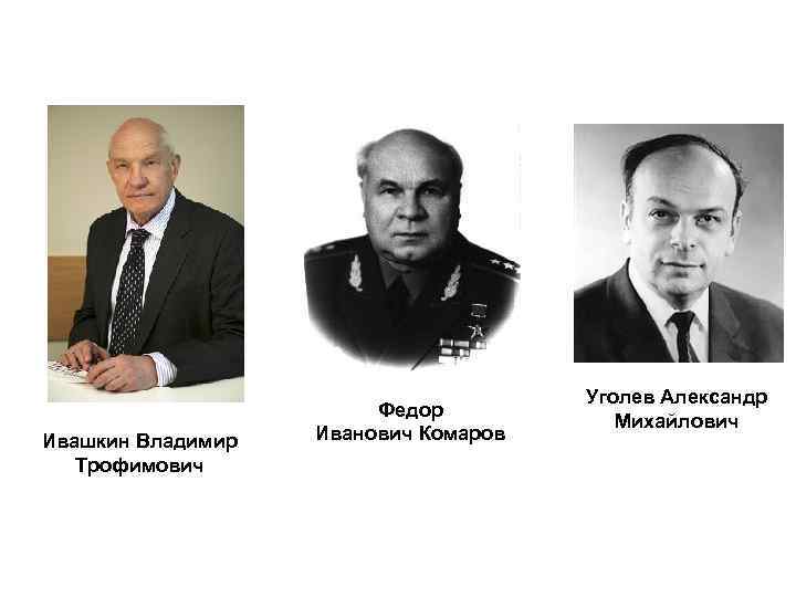 Ивашкин Владимир Трофимович Федор Иванович Комаров Уголев Александр Михайлович 