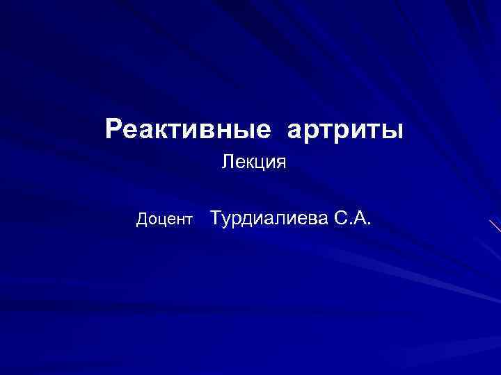 Реактивные артриты Лекция Доцент Турдиалиева С. А. 