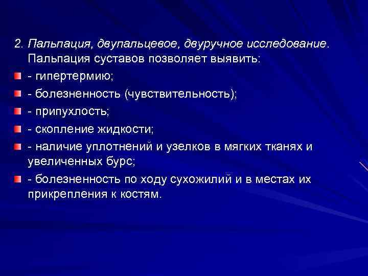 2. Пальпация, двупальцевое, двуручное исследование. Пальпация суставов позволяет выявить: - гипертермию; - болезненность (чувствительность);