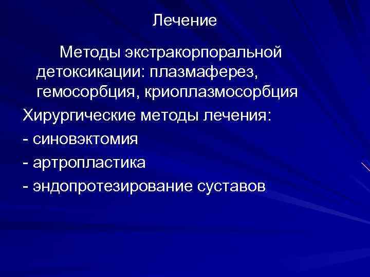 Лечение Методы экстракорпоральной детоксикации: плазмаферез, гемосорбция, криоплазмосорбция Хирургические методы лечения: - синовэктомия - артропластика