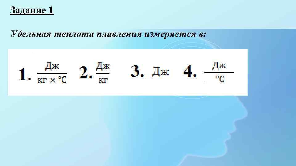 Задание 1 Удельная теплота плавления измеряется в: 