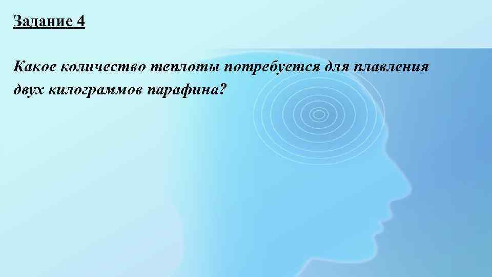 Задание 4 Какое количество теплоты потребуется для плавления двух килограммов парафина? 