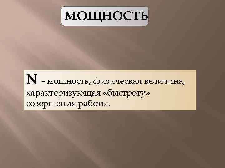 МОЩНОСТЬ N – мощность, физическая величина, характеризующая «быстроту» совершения работы. 