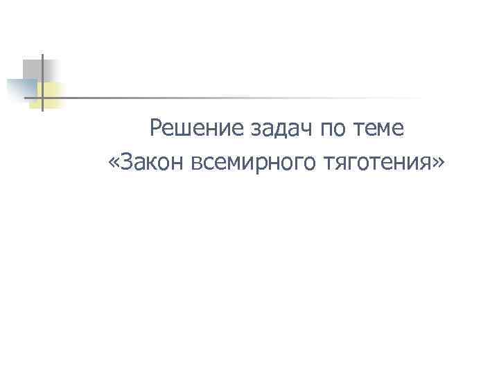 Решение задач по теме «Закон всемирного тяготения» 