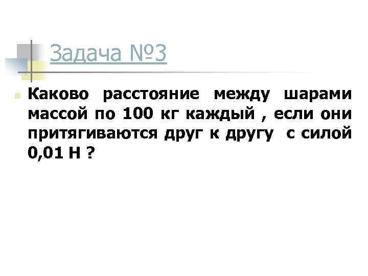 Задача № 3 n Каково расстояние между шарами массой по 100 кг каждый ,