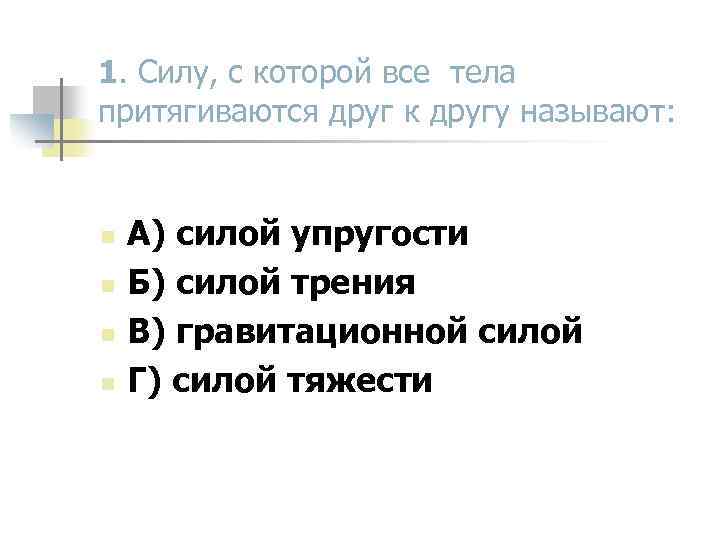 1. Силу, с которой все тела притягиваются друг к другу называют: n n А)