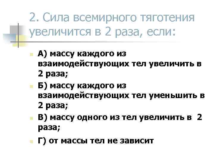 2. Сила всемирного тяготения увеличится в 2 раза, если: n n А) массу каждого