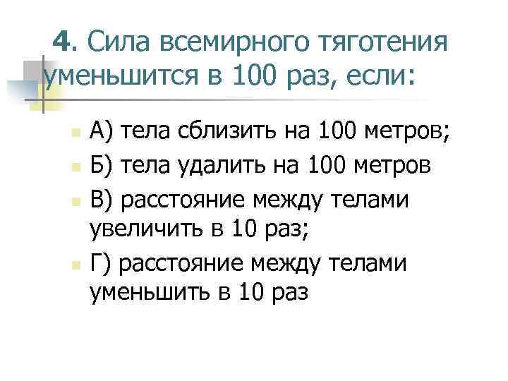 4. Сила всемирного тяготения уменьшится в 100 раз, если: n n А) тела сблизить