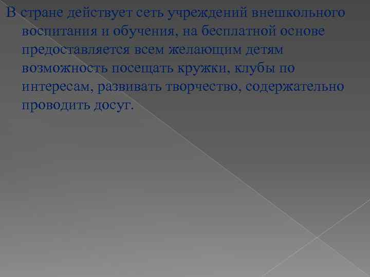 В стране действует сеть учреждений внешкольного воспитания и обучения, на бесплатной основе предоставляется всем