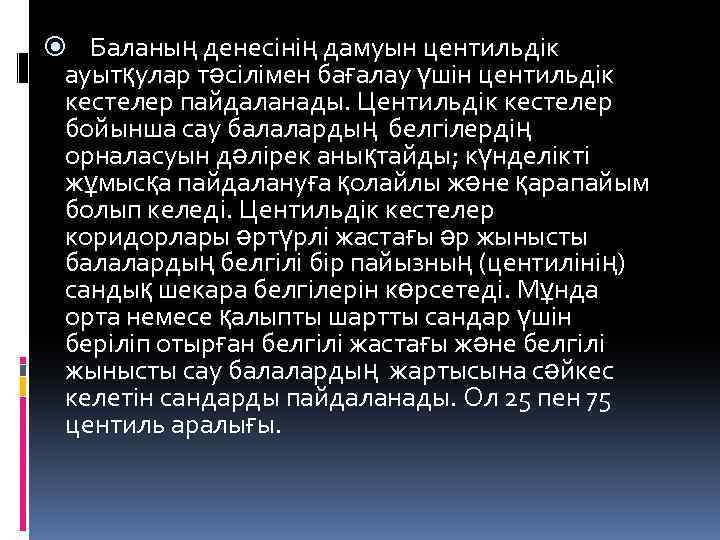  Баланың денесінің дамуын центильдік ауытқулар тәсілімен бағалау үшін центильдік кестелер пайдаланады. Центильдік кестелер