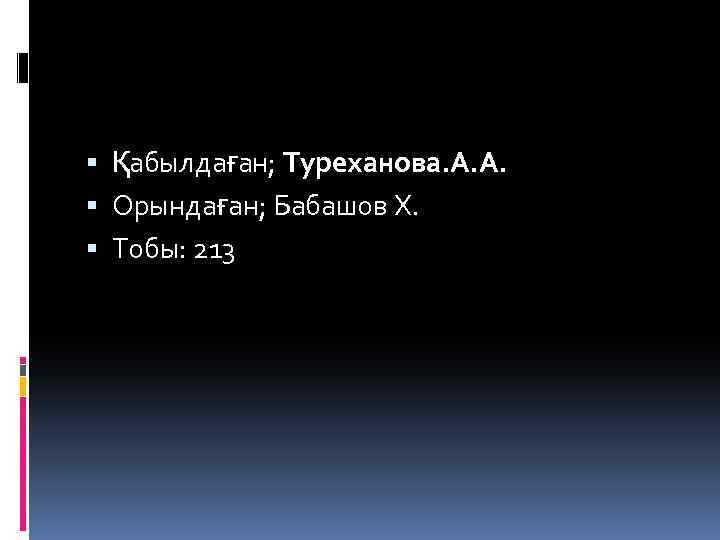 Қабылдаған; Туреханова. А. А. Орындаған; Бабашов Х. Тобы: 213 