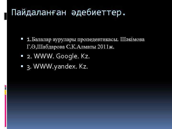 Пайдаланған әдебиеттер. 1. Балалар аурулары пропедевтикасы. Шәкімова Г. Ә, Шабдарова С. К. Алматы 2011