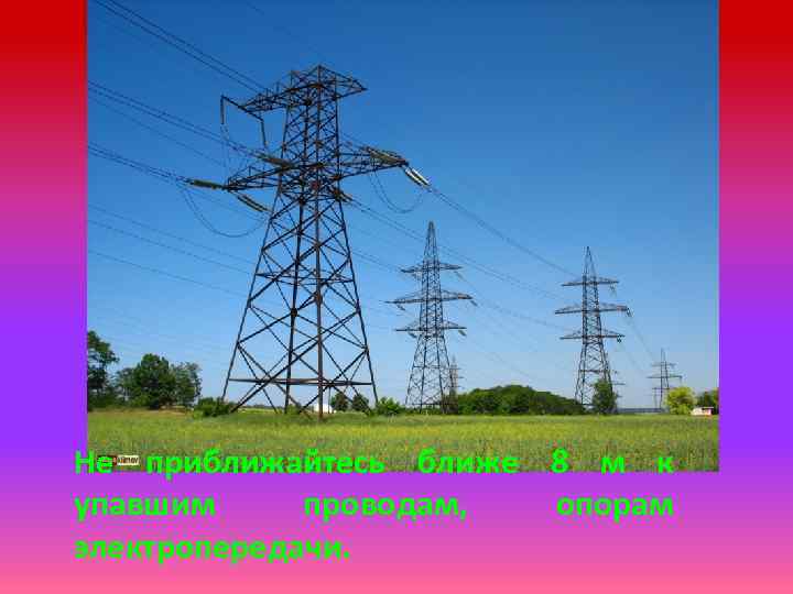Не приближайтесь ближе 8 м к упавшим проводам, опорам электропередачи. 