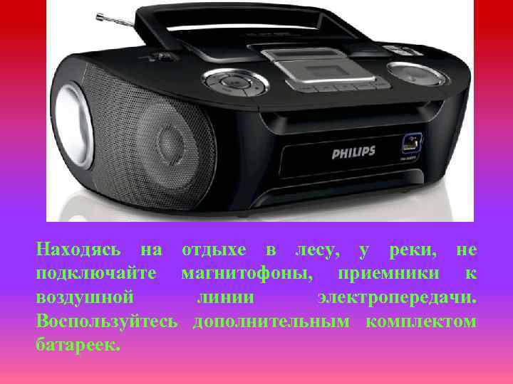 Находясь на отдыхе в лесу, у реки, не подключайте магнитофоны, приемники к воздушной линии