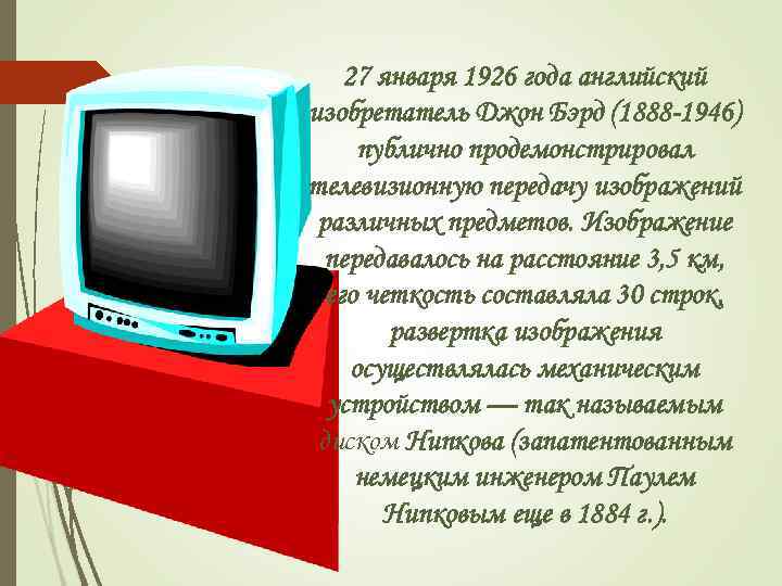 27 января 1926 года английский изобретатель Джон Бэрд (1888 -1946) публично продемонстрировал телевизионную передачу