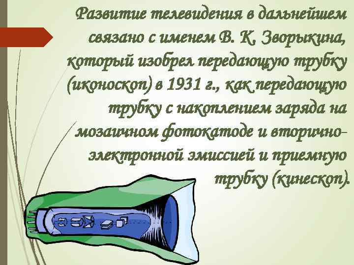 Развитие телевидения в дальнейшем связано с именем В. К. Зворыкина, который изобрел передающую трубку