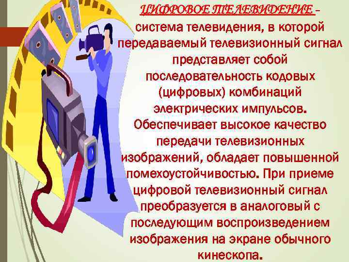 ЦИФРОВОЕ ТЕЛЕВИДЕНИЕ – система телевидения, в которой передаваемый телевизионный сигнал представляет собой последовательность кодовых