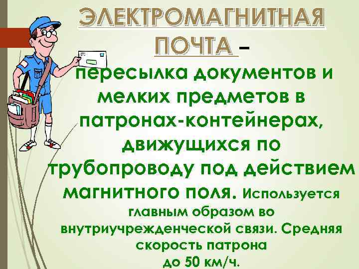 ЭЛЕКТРОМАГНИТНАЯ ПОЧТА – пересылка документов и мелких предметов в патронах-контейнерах, движущихся по трубопроводу под