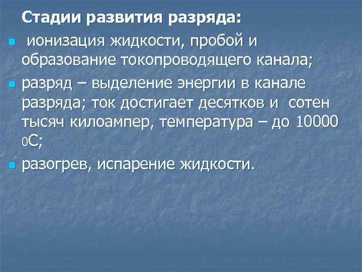 n n n Стадии развития разряда: ионизация жидкости, пробой и образование токопроводящего канала; разряд